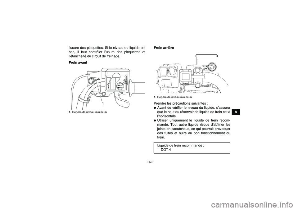 YAMAHA GRIZZLY 550 2011  Notices Demploi (in French) 8-50
8 l’usure des plaquettes. Si le niveau du liquide est
bas, il faut contrôler l’usure des plaquettes et
l’étanchéité du circuit de freinage.
Frein avantFrein arrière
Prendre les précau