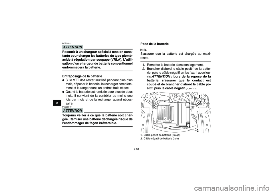 YAMAHA GRIZZLY 550 2011  Notices Demploi (in French) 8-61
8
ATTENTIONFCB00931Recourir à un chargeur spécial à tension cons-
tante pour charger les batteries de type plomb-
acide à régulation par soupape (VRLA). L’utili-
sation d’un chargeur de 