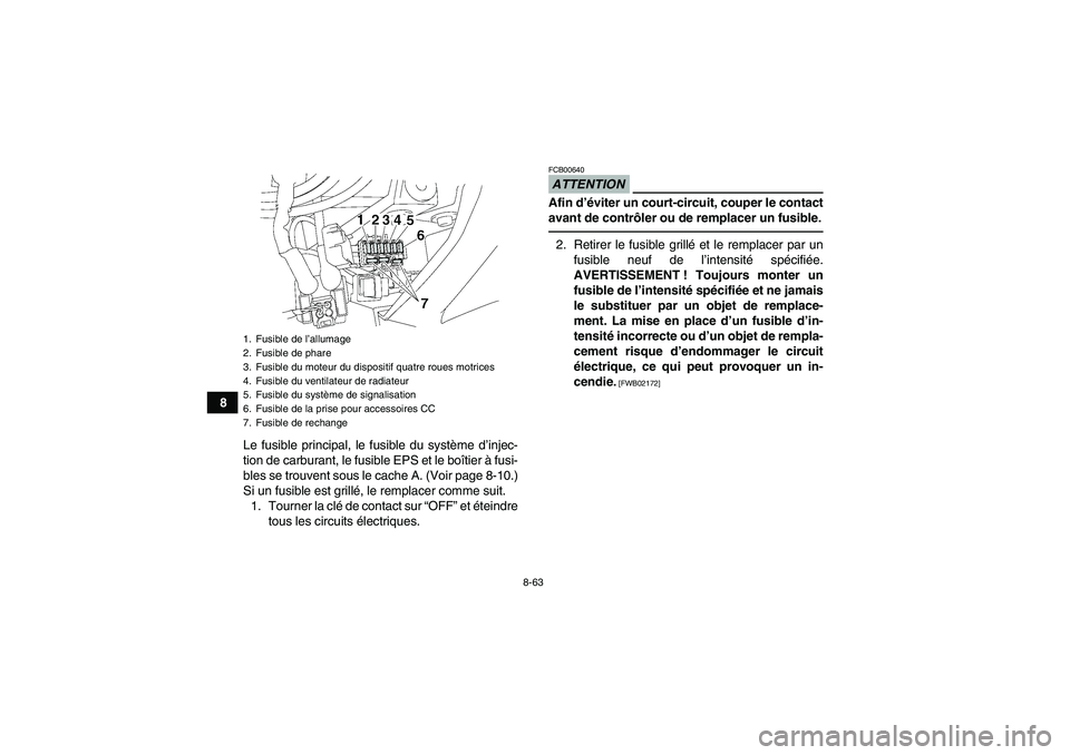 YAMAHA GRIZZLY 550 2011 Notices Demploi (in French) 8-63
8
Le fusible principal, le fusible du système d’injec-
tion de carburant, le fusible EPS et le boîtier à fusi-
bles se trouvent sous le cache A. (Voir page 8-10.)
Si un fusible est grillé, YAMAHA GRIZZLY 550 2011 Notices Demploi (in French) 8-63
8
Le fusible principal, le fusible du système d’injec-
tion de carburant, le fusible EPS et le boîtier à fusi-
bles se trouvent sous le cache A. (Voir page 8-10.)
Si un fusible est grillé,