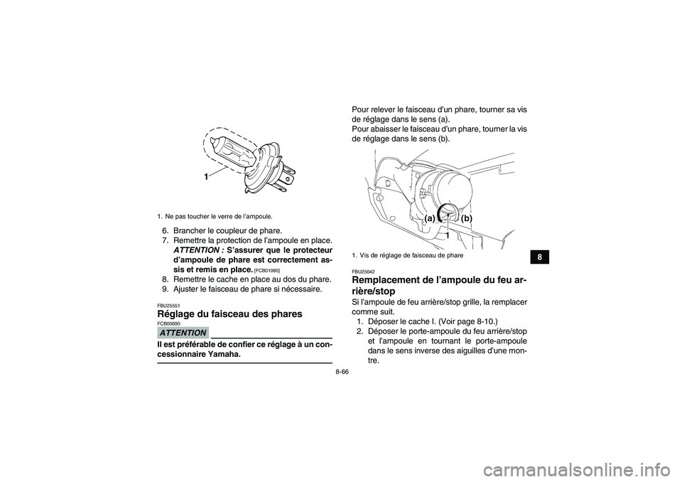 YAMAHA GRIZZLY 550 2011 Notices Demploi (in French) 8-66
8 6. Brancher le coupleur de phare.
7. Remettre la protection de l’ampoule en place.
ATTENTION : S’assurer que le protecteur
d’ampoule de phare est correctement as-
sis et remis en place.
YAMAHA GRIZZLY 550 2011 Notices Demploi (in French) 8-66
8 6. Brancher le coupleur de phare.
7. Remettre la protection de l’ampoule en place.
ATTENTION : S’assurer que le protecteur
d’ampoule de phare est correctement as-
sis et remis en place.