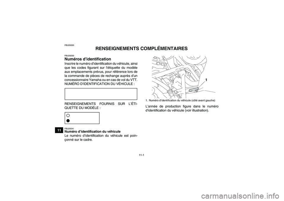 YAMAHA GRIZZLY 550 2011 Notices Demploi (in French) 11-1
11
FBU26000
RENSEIGNEMENTS COMPLÉMENTAIRES
FBU28200Numéros d’identification Inscrire le numéro d’identification du véhicule, ainsi
que les codes figurant sur l’étiquette du modèle
aux YAMAHA GRIZZLY 550 2011 Notices Demploi (in French) 11-1
11
FBU26000
RENSEIGNEMENTS COMPLÉMENTAIRES
FBU28200Numéros d’identification Inscrire le numéro d’identification du véhicule, ainsi
que les codes figurant sur l’étiquette du modèle
aux