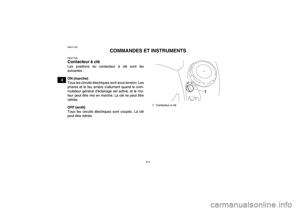 YAMAHA GRIZZLY 550 2011  Notices Demploi (in French) 4-1
4
FBU17733
COMMANDES ET INSTRUMENTS
FBU17760Contacteur à clé Les positions du contacteur à clé sont les
suivantes :
ON (marche)
Tous les circuits électriques sont sous tension. Les
phares et 