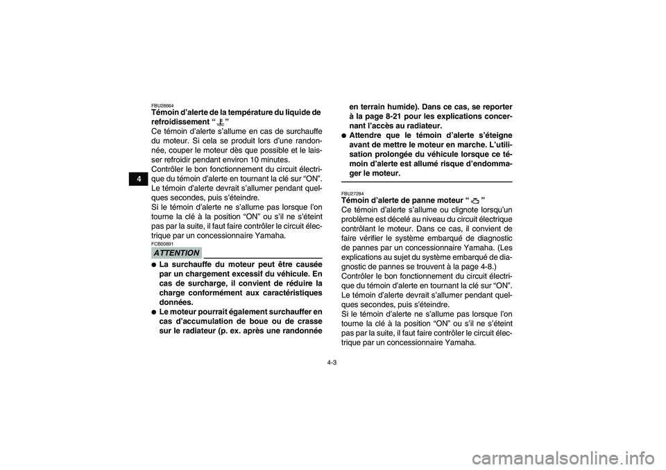 YAMAHA GRIZZLY 550 2011  Notices Demploi (in French) 4-3
4
FBU28664Témoin d’alerte de la température du liquide de 
refroidissement“” 
Ce témoin d’alerte s’allume en cas de surchauffe
du moteur. Si cela se produit lors d’une randon-
née,