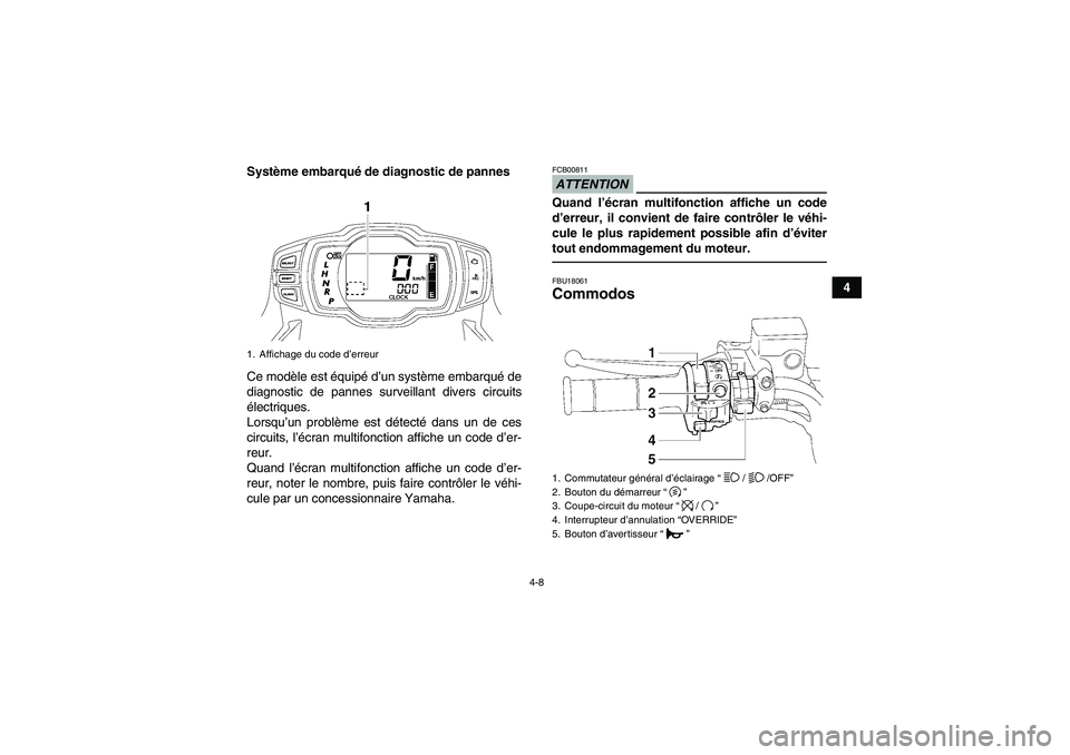 YAMAHA GRIZZLY 550 2011  Notices Demploi (in French) 4-8
4 Système embarqué de diagnostic de pannes
Ce modèle est équipé d’un système embarqué de
diagnostic de pannes surveillant divers circuits
électriques.
Lorsqu’un problème est détecté