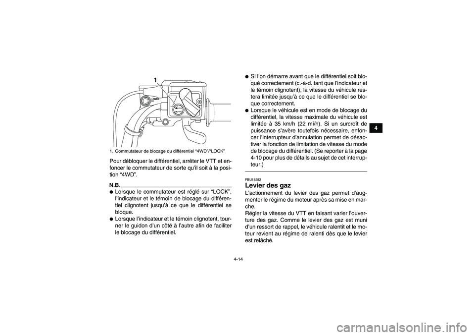 YAMAHA GRIZZLY 550 2011  Notices Demploi (in French) 4-14
4
Pour débloquer le différentiel, arrêter le VTT et en-
foncer le commutateur de sorte qu’il soit à la posi-
tion “4WD”.
N.B.Lorsque le commutateur est réglé sur “LOCK”,
l’indi