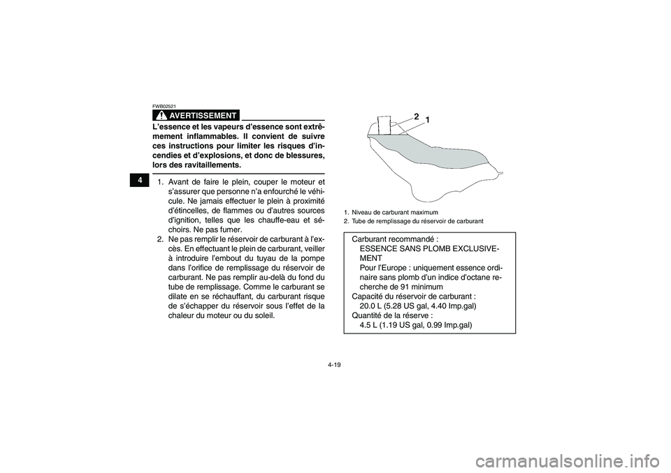 YAMAHA GRIZZLY 550 2011  Notices Demploi (in French) 4-19
4
AVERTISSEMENT
FWB02521L’essence et les vapeurs d’essence sont extrê-
mement inflammables. Il convient de suivre
ces instructions pour limiter les risques d’in-
cendies et d’explosions,