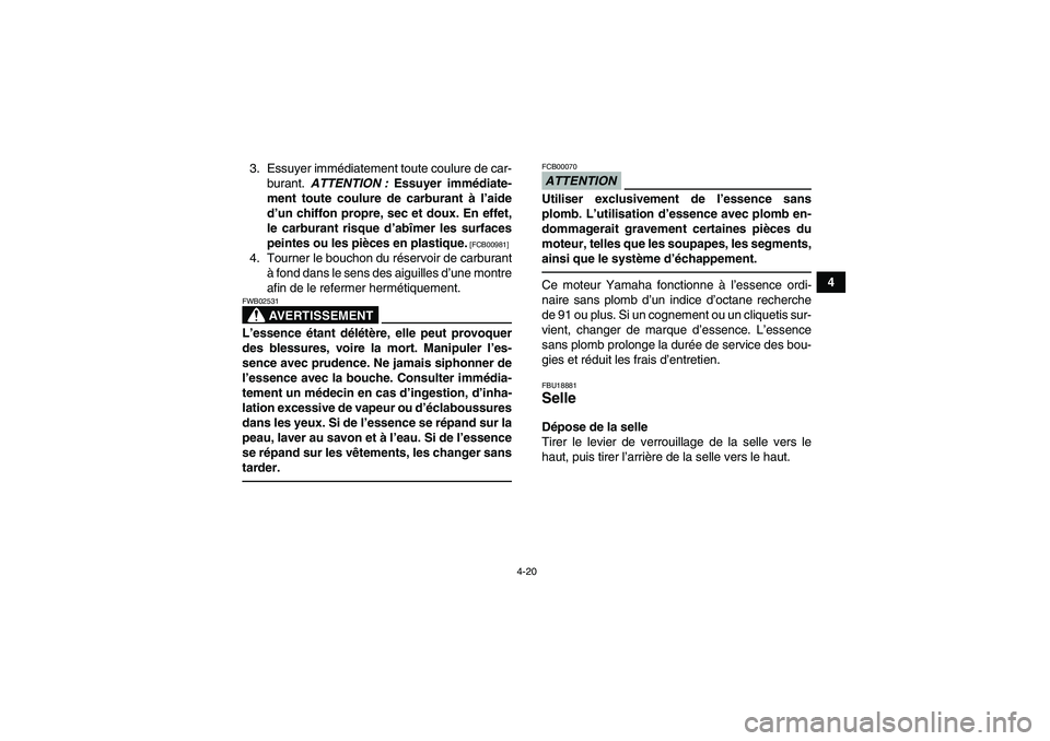 YAMAHA GRIZZLY 550 2011  Notices Demploi (in French) 4-20
4 3. Essuyer immédiatement toute coulure de car-
burant. ATTENTION : Essuyer immédiate-
ment toute coulure de carburant à l’aide
d’un chiffon propre, sec et doux. En effet,
le carburant ri