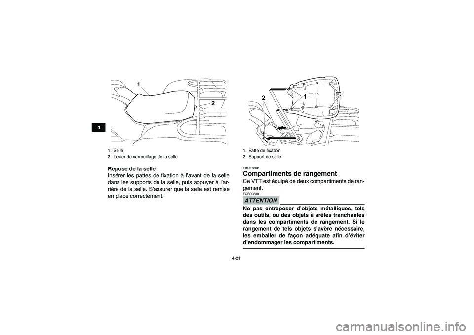 YAMAHA GRIZZLY 550 2011  Notices Demploi (in French) 4-21
4
Repose de la selle
Insérer les pattes de fixation à l’avant de la selle
dans les supports de la selle, puis appuyer à l’ar-
rière de la selle. S’assurer que la selle est remise
en pla