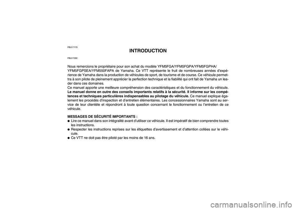 YAMAHA GRIZZLY 550 2011 Notices Demploi (in French) FBU17170
INTRODUCTION
FBU17292Nous remercions le propriétaire pour son achat du modèle YFM5FGA/YFM5FGPA/YFM5FGPHA/
YFM5FGPSEA/YFM550FAPA de Yamaha. Ce VTT représente le fruit de nombreuses années YAMAHA GRIZZLY 550 2011 Notices Demploi (in French) FBU17170
INTRODUCTION
FBU17292Nous remercions le propriétaire pour son achat du modèle YFM5FGA/YFM5FGPA/YFM5FGPHA/
YFM5FGPSEA/YFM550FAPA de Yamaha. Ce VTT représente le fruit de nombreuses années