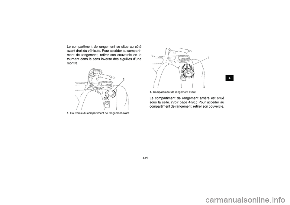 YAMAHA GRIZZLY 550 2011  Notices Demploi (in French) 4-22
4 Le compartiment de rangement se situe au côté
avant droit du véhicule. Pour accéder au comparti-
ment de rangement, retirer son couvercle en le
tournant dans le sens inverse des aiguilles d