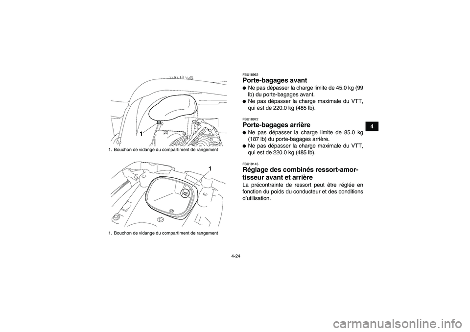 YAMAHA GRIZZLY 550 2011  Notices Demploi (in French) 4-24
4
FBU18962Porte-bagages avant Ne pas dépasser la charge limite de 45.0 kg (99
lb) du porte-bagages avant.Ne pas dépasser la charge maximale du VTT,
qui est de 220.0 kg (485 lb).FBU18972Porte-