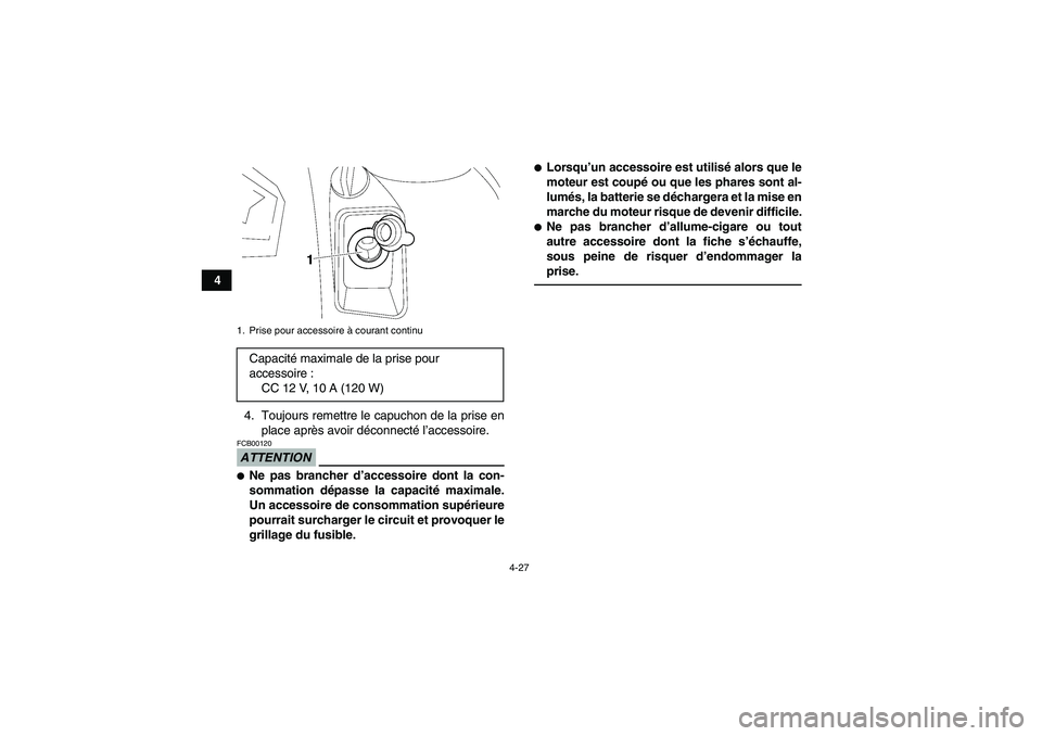 YAMAHA GRIZZLY 550 2011  Notices Demploi (in French) 4-27
4
4. Toujours remettre le capuchon de la prise en
place après avoir déconnecté l’accessoire.
ATTENTIONFCB00120Ne pas brancher d’accessoire dont la con-
sommation dépasse la capacité max