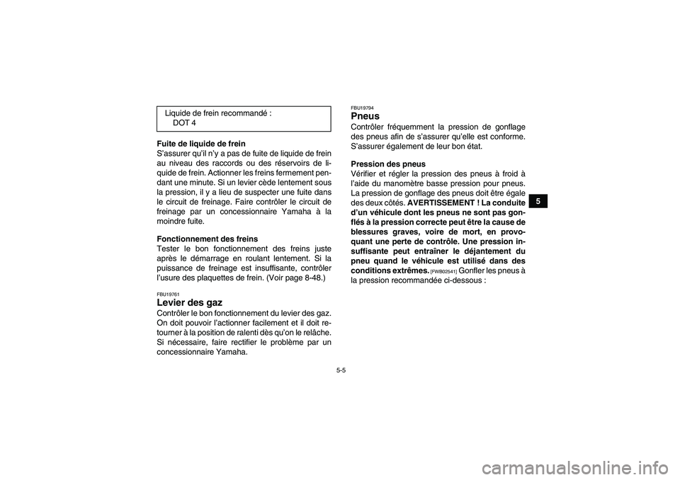 YAMAHA GRIZZLY 550 2011  Notices Demploi (in French) 5-5
5 Fuite de liquide de frein
S’assurer qu’il n’y a pas de fuite de liquide de frein
au niveau des raccords ou des réservoirs de li-
quide de frein. Actionner les freins fermement pen-
dant u