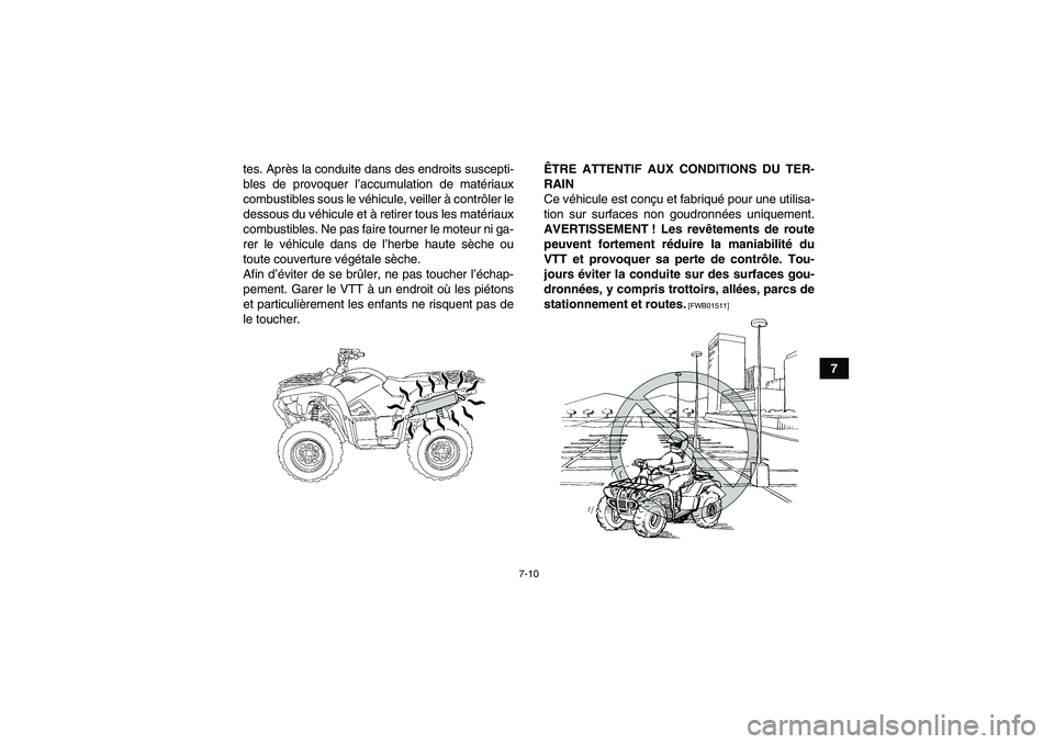 YAMAHA GRIZZLY 550 2011  Notices Demploi (in French) 7-10
7 tes. Après la conduite dans des endroits suscepti-
bles de provoquer l’accumulation de matériaux
combustibles sous le véhicule, veiller à contrôler le
dessous du véhicule et à retirer 