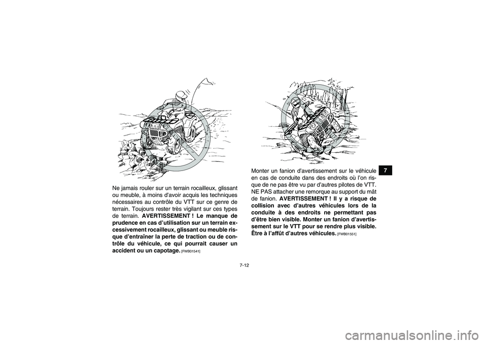 YAMAHA GRIZZLY 550 2011  Notices Demploi (in French) 7-12
7
Ne jamais rouler sur un terrain rocailleux, glissant
ou meuble, à moins d’avoir acquis les techniques
nécessaires au contrôle du VTT sur ce genre de
terrain. Toujours rester très vigilant