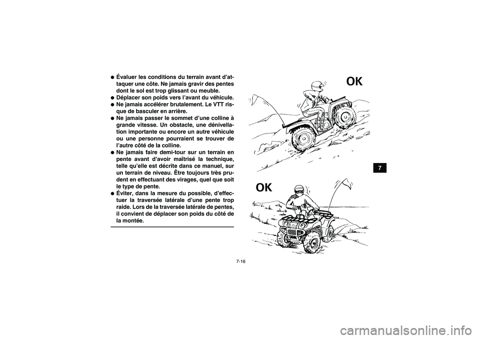 YAMAHA GRIZZLY 550 2011  Notices Demploi (in French) 7-16
7
Évaluer les conditions du terrain avant d’at-
taquer une côte. Ne jamais gravir des pentes
dont le sol est trop glissant ou meuble.Déplacer son poids vers l’avant du véhicule.Ne jama