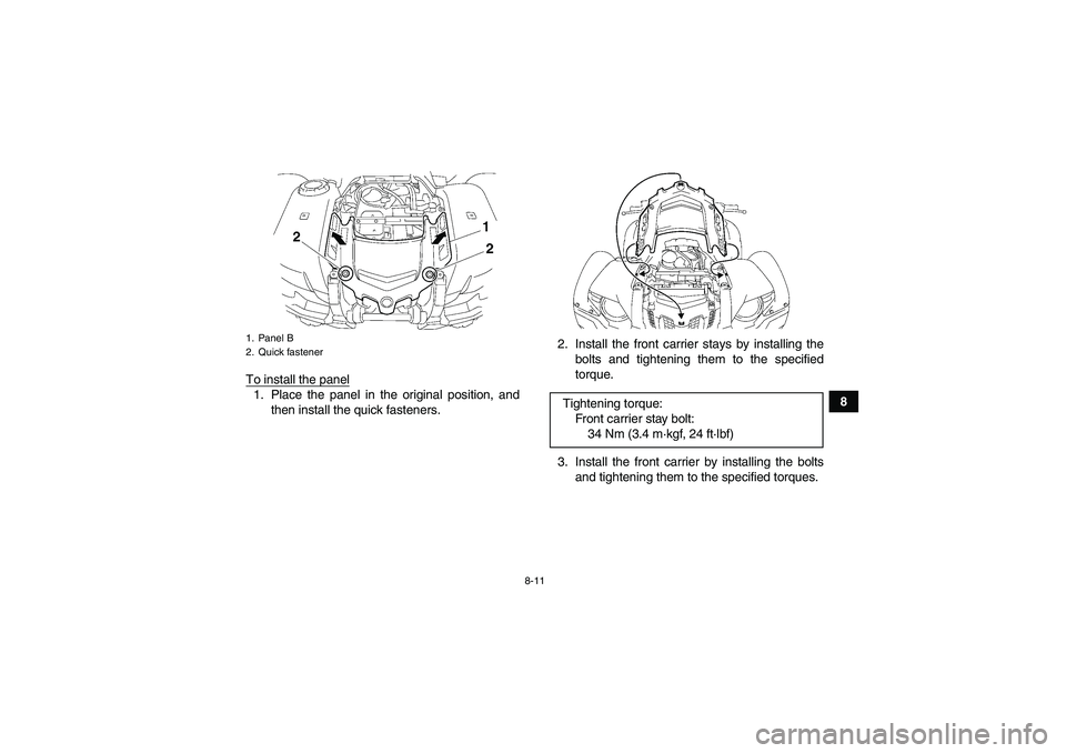 YAMAHA GRIZZLY 550 2010  Owners Manual 8-11
8 To install the panel
1. Place the panel in the original position, and
then install the quick fasteners.2. Install the front carrier stays by installing the
bolts and tightening them to the spec
