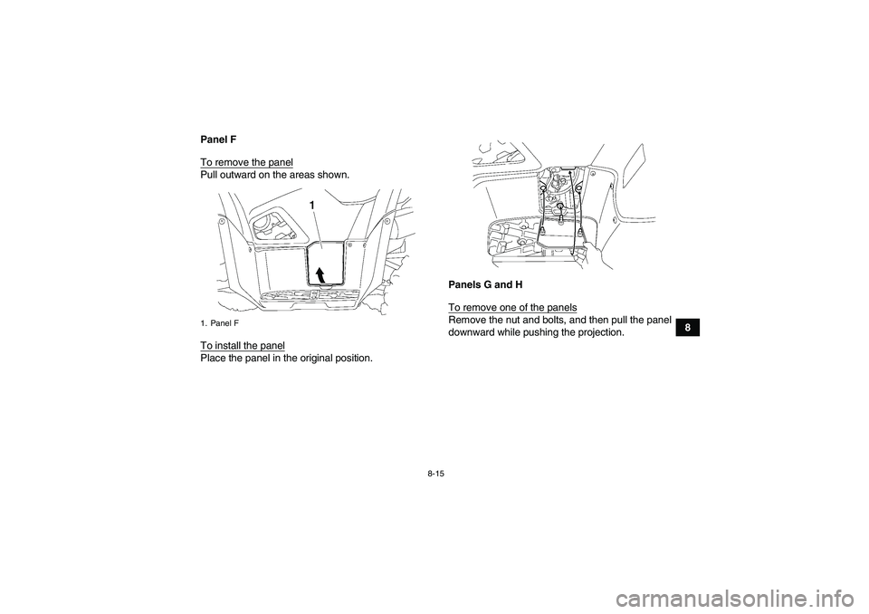 YAMAHA GRIZZLY 550 2010  Owners Manual 8-15
8 Panel F
To remove the panel
Pull outward on the areas shown.
To install the panelPlace the panel in the original position.Panels G and H
To remove one of the panels
Remove the nut and bolts, an