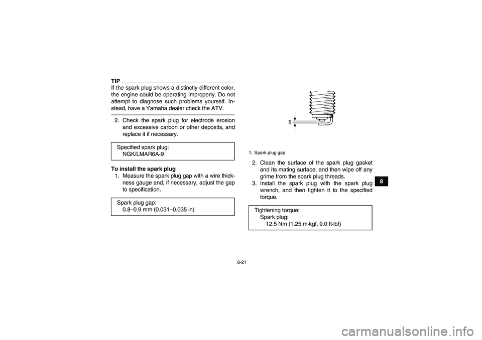 YAMAHA GRIZZLY 550 2010  Owners Manual 8-21
8
TIPIf the spark plug shows a distinctly different color,
the engine could be operating improperly. Do not
attempt to diagnose such problems yourself. In-
stead, have a Yamaha dealer check the A
