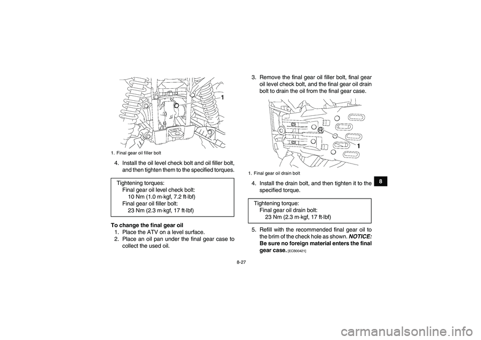 YAMAHA GRIZZLY 550 2010  Owners Manual 8-27
8 4. Install the oil level check bolt and oil filler bolt,
and then tighten them to the specified torques.
To change the final gear oil
1. Place the ATV on a level surface.
2. Place an oil pan un