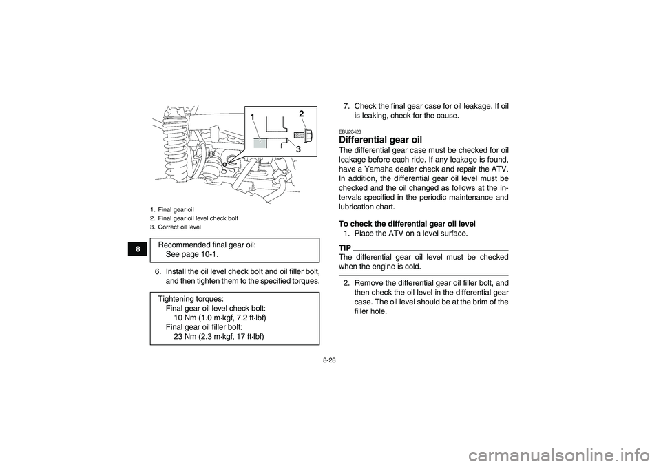 YAMAHA GRIZZLY 550 2010  Owners Manual 8-28
8
6. Install the oil level check bolt and oil filler bolt,
and then tighten them to the specified torques.7. Check the final gear case for oil leakage. If oil
is leaking, check for the cause.
EBU