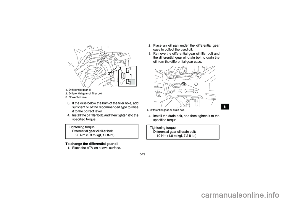 YAMAHA GRIZZLY 550 2010  Owners Manual 8-29
8 3. If the oil is below the brim of the filler hole, add
sufficient oil of the recommended type to raise
it to the correct level.
4. Install the oil filler bolt, and then tighten it to the
speci