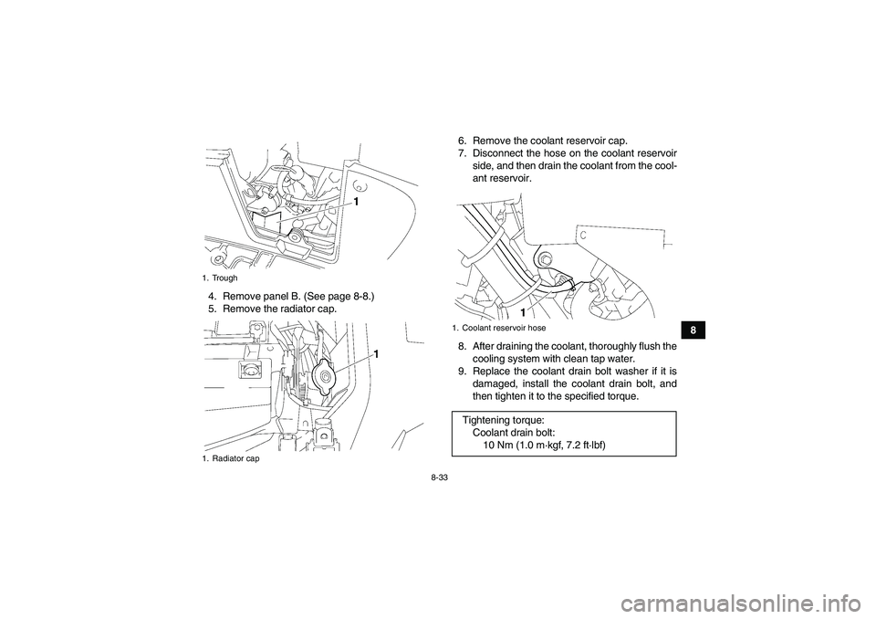 YAMAHA GRIZZLY 550 2010  Owners Manual 8-33
8 4. Remove panel B. (See page 8-8.)
5. Remove the radiator cap.6. Remove the coolant reservoir cap.
7. Disconnect the hose on the coolant reservoir
side, and then drain the coolant from the cool
