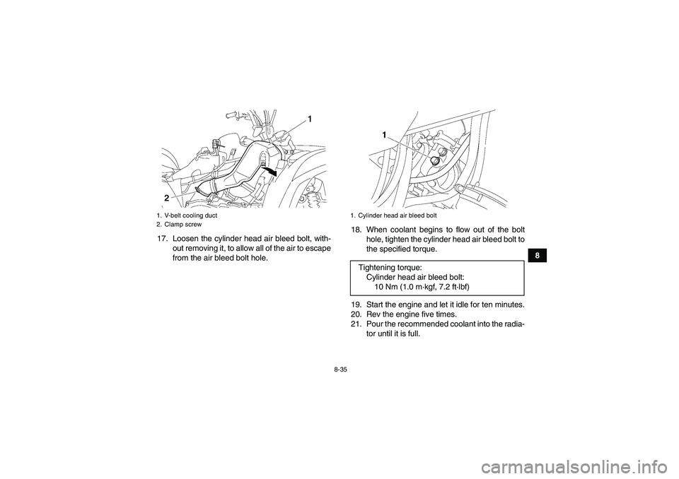 YAMAHA GRIZZLY 550 2010  Owners Manual 8-35
8 17. Loosen the cylinder head air bleed bolt, with-
out removing it, to allow all of the air to escape
from the air bleed bolt hole.18. When coolant begins to flow out of the bolt
hole, tighten 