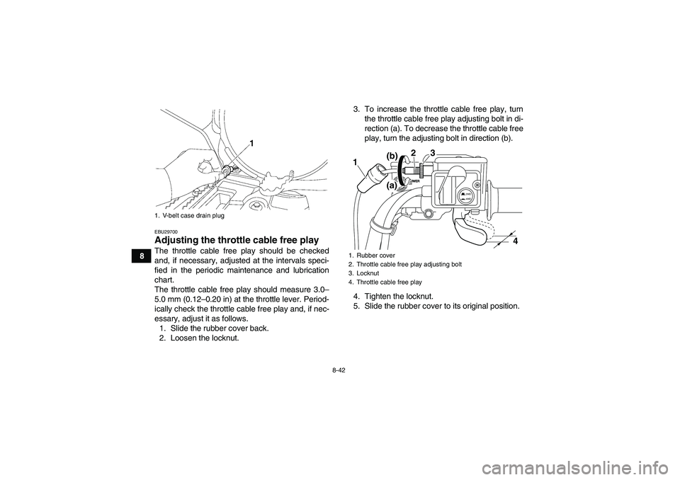 YAMAHA GRIZZLY 550 2010  Owners Manual 8-42
8
EBU29700Adjusting the throttle cable free play The throttle cable free play should be checked
and, if necessary, adjusted at the intervals speci-
fied in the periodic maintenance and lubricatio