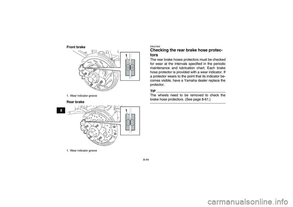 YAMAHA GRIZZLY 550 2010  Owners Manual 8-44
8Front brake
Rear brake
EBU27842Checking the rear brake hose protec-
tors The rear brake hoses protectors must be checked
for wear at the intervals specified in the periodic
maintenance and lubri