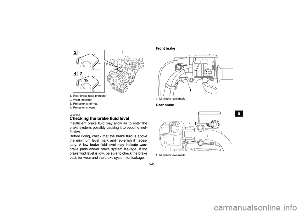 YAMAHA GRIZZLY 550 2010  Owners Manual 8-45
8
EBU24251Checking the brake fluid level Insufficient brake fluid may allow air to enter the
brake system, possibly causing it to become inef-
fective.
Before riding, check that the brake fluid i
