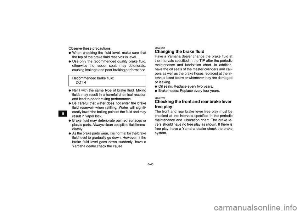 YAMAHA GRIZZLY 550 2010  Owners Manual 8-46
8Observe these precautions:
When checking the fluid level, make sure that
the top of the brake fluid reservoir is level.Use only the recommended quality brake fluid,
otherwise the rubber seals 
