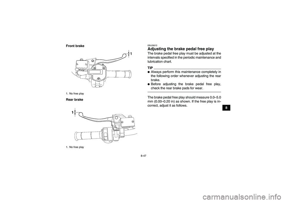 YAMAHA GRIZZLY 550 2010  Owners Manual 8-47
8 Front brake
Rear brake
EBU29072Adjusting the brake pedal free play The brake pedal free play must be adjusted at the
intervals specified in the periodic maintenance and
lubrication chart.TIPAl