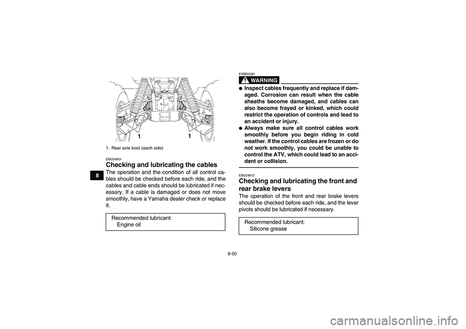 YAMAHA GRIZZLY 550 2010  Owners Manual 8-50
8
EBU24901Checking and lubricating the cables The operation and the condition of all control ca-
bles should be checked before each ride, and the
cables and cable ends should be lubricated if nec