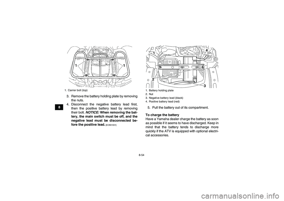 YAMAHA GRIZZLY 550 2010 Owners Manual 8-54
83. Remove the battery holding plate by removing
the nuts.
4. Disconnect the negative battery lead first,
then the positive battery lead by removing
their bolt. NOTICE: When removing the bat-
ter YAMAHA GRIZZLY 550 2010 Owners Manual 8-54
83. Remove the battery holding plate by removing
the nuts.
4. Disconnect the negative battery lead first,
then the positive battery lead by removing
their bolt. NOTICE: When removing the bat-
ter