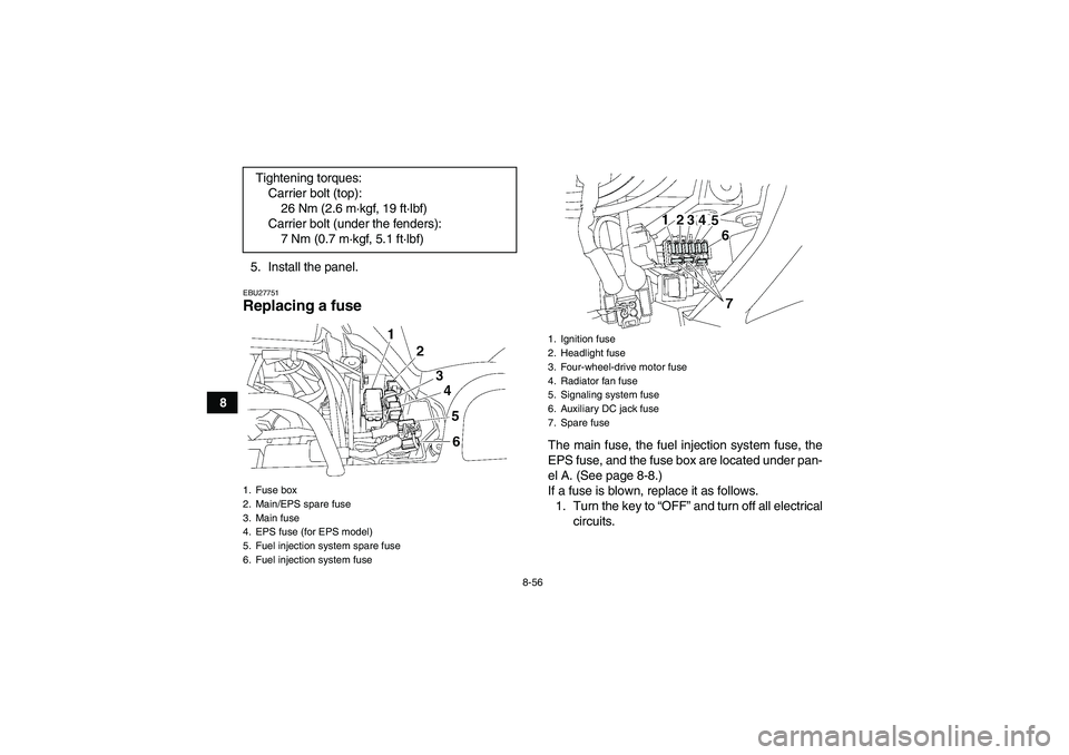 YAMAHA GRIZZLY 550 2010 Owners Manual 8-56
85. Install the panel.
EBU27751Replacing a fuse
The main fuse, the fuel injection system fuse, the
EPS fuse, and the fuse box are located under pan-
el A. (See page 8-8.)
If a fuse is blown, rep YAMAHA GRIZZLY 550 2010 Owners Manual 8-56
85. Install the panel.
EBU27751Replacing a fuse
The main fuse, the fuel injection system fuse, the
EPS fuse, and the fuse box are located under pan-
el A. (See page 8-8.)
If a fuse is blown, rep