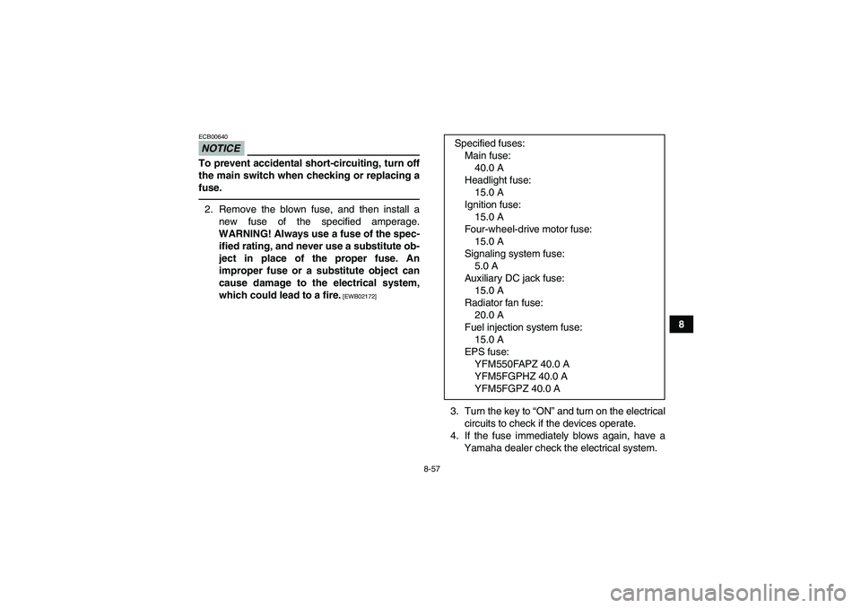 YAMAHA GRIZZLY 550 2010 Owners Manual 8-57
8
NOTICEECB00640To prevent accidental short-circuiting, turn off
the main switch when checking or replacing a
fuse.2. Remove the blown fuse, and then install a
new fuse of the specified amperage. YAMAHA GRIZZLY 550 2010 Owners Manual 8-57
8
NOTICEECB00640To prevent accidental short-circuiting, turn off
the main switch when checking or replacing a
fuse.2. Remove the blown fuse, and then install a
new fuse of the specified amperage.
