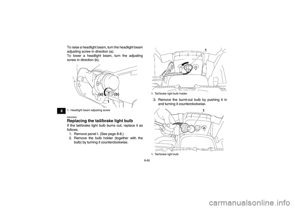 YAMAHA GRIZZLY 550 2010 Owners Manual 8-60
8To raise a headlight beam, turn the headlight beam
adjusting screw in direction (a).
To lower a headlight beam, turn the adjusting
screw in direction (b).
EBU25641Replacing the tail/brake light YAMAHA GRIZZLY 550 2010 Owners Manual 8-60
8To raise a headlight beam, turn the headlight beam
adjusting screw in direction (a).
To lower a headlight beam, turn the adjusting
screw in direction (b).
EBU25641Replacing the tail/brake light