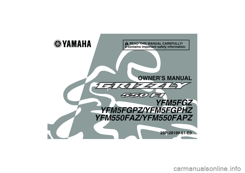YAMAHA GRIZZLY 550 2010 Owners Manual READ THIS MANUAL CAREFULLY!
It contains important safety information.
OWNER’S MANUAL
YFM5FGZ
YFM5FGPZ/YFM5FGPHZ
YFM550FAZ/YFM550FAPZ
28P-28199-61-E0
U28P61E0.book Page 1 Wednesday, March 18, 2009 YAMAHA GRIZZLY 550 2010 Owners Manual READ THIS MANUAL CAREFULLY!
It contains important safety information.
OWNER’S MANUAL
YFM5FGZ
YFM5FGPZ/YFM5FGPHZ
YFM550FAZ/YFM550FAPZ
28P-28199-61-E0
U28P61E0.book Page 1 Wednesday, March 18, 2009
