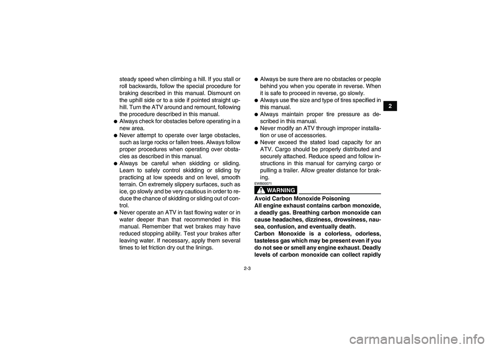 YAMAHA GRIZZLY 550 2010 Owners Manual 2-3
2 steady speed when climbing a hill. If you stall or
roll backwards, follow the special procedure for
braking described in this manual. Dismount on
the uphill side or to a side if pointed straight