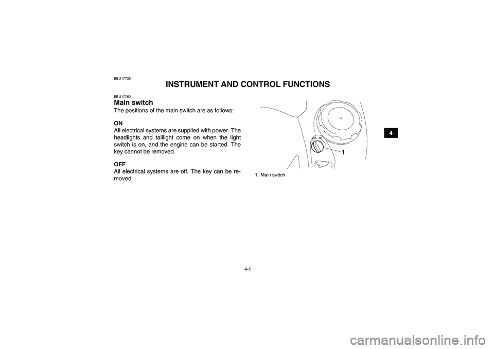 YAMAHA GRIZZLY 550 2010  Owners Manual 4-1
4
EBU17733
INSTRUMENT AND CONTROL FUNCTIONS
EBU17760Main switch The positions of the main switch are as follows:
ON
All electrical systems are supplied with power. The
headlights and taillight com