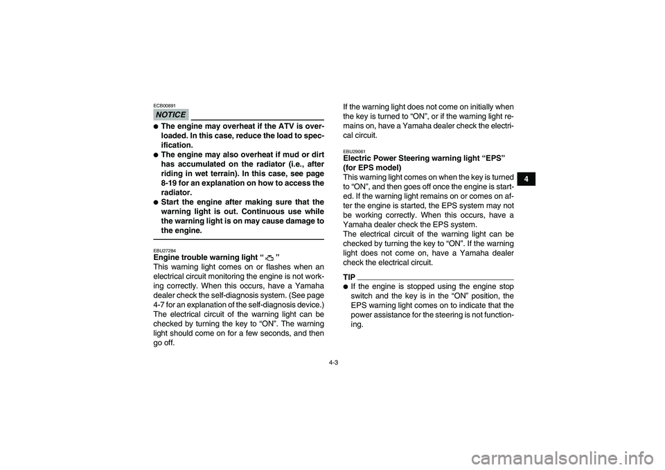 YAMAHA GRIZZLY 550 2010 Owners Guide 4-3
4
NOTICEECB00891The engine may overheat if the ATV is over-
loaded. In this case, reduce the load to spec-
ification.The engine may also overheat if mud or dirt
has accumulated on the radiator (