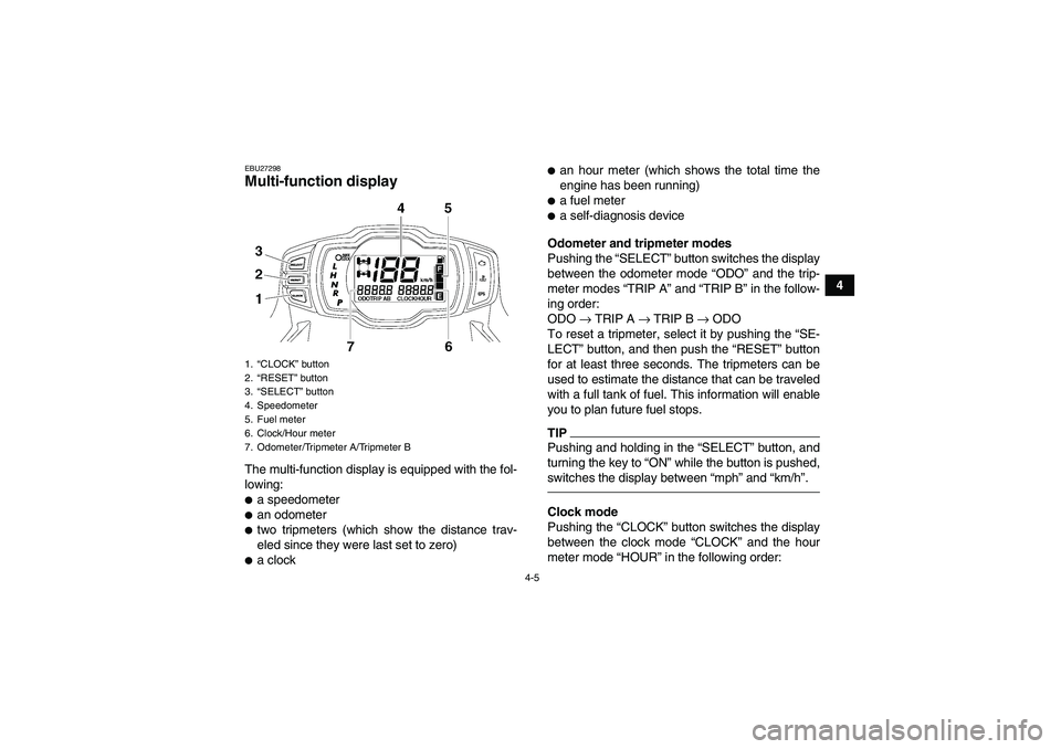 YAMAHA GRIZZLY 550 2010  Owners Manual 4-5
4
EBU27298Multi-function display The multi-function display is equipped with the fol-
lowing:a speedometeran odometertwo tripmeters (which show the distance trav-
eled since they were last set 