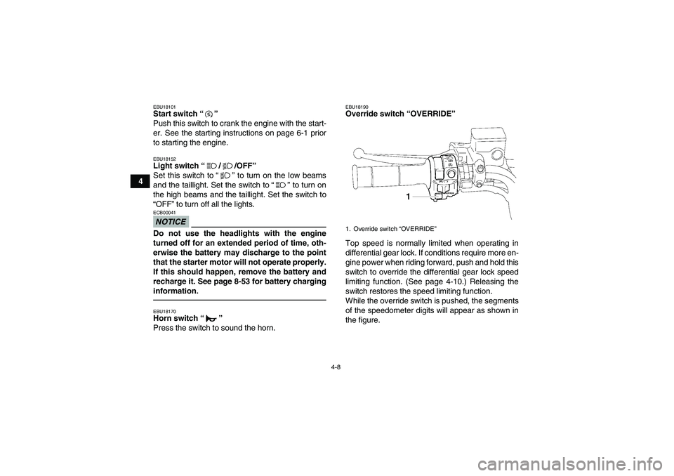 YAMAHA GRIZZLY 550 2010  Owners Manual 4-8
4
EBU18101Start switch“” 
Push this switch to crank the engine with the start-
er. See the starting instructions on page 6-1 prior
to starting the engine.EBU18152Light switch“//OFF” 
Set t