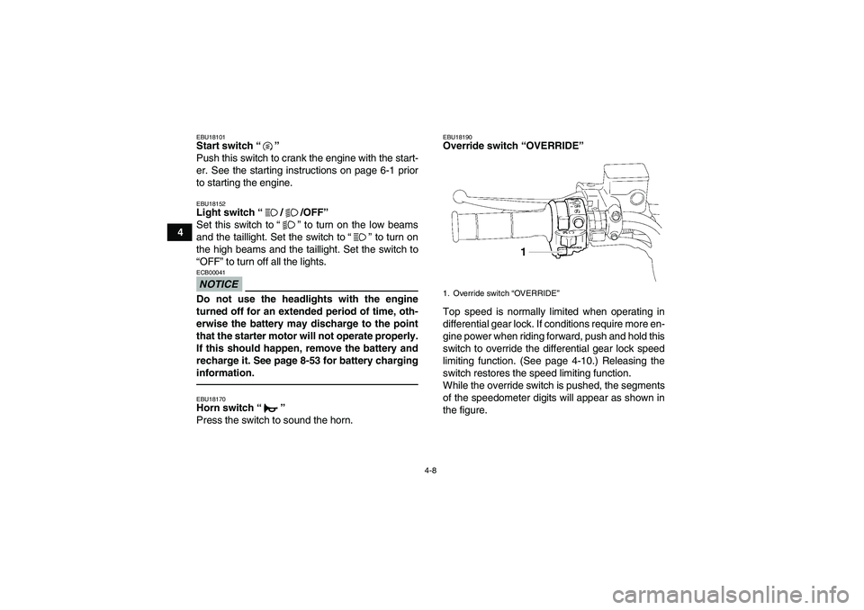 YAMAHA GRIZZLY 550 2010 Owners Guide 4-8
4
EBU18101Start switch“” 
Push this switch to crank the engine with the start-
er. See the starting instructions on page 6-1 prior
to starting the engine.EBU18152Light switch“//OFF” 
Set t