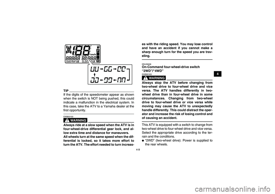YAMAHA GRIZZLY 550 2010 Owners Guide 4-9
4
TIPIf the digits of the speedometer appear as shown
when the switch is NOT being pushed, this could
indicate a malfunction in the electrical system. In
this case, take the ATV to a Yamaha dealer