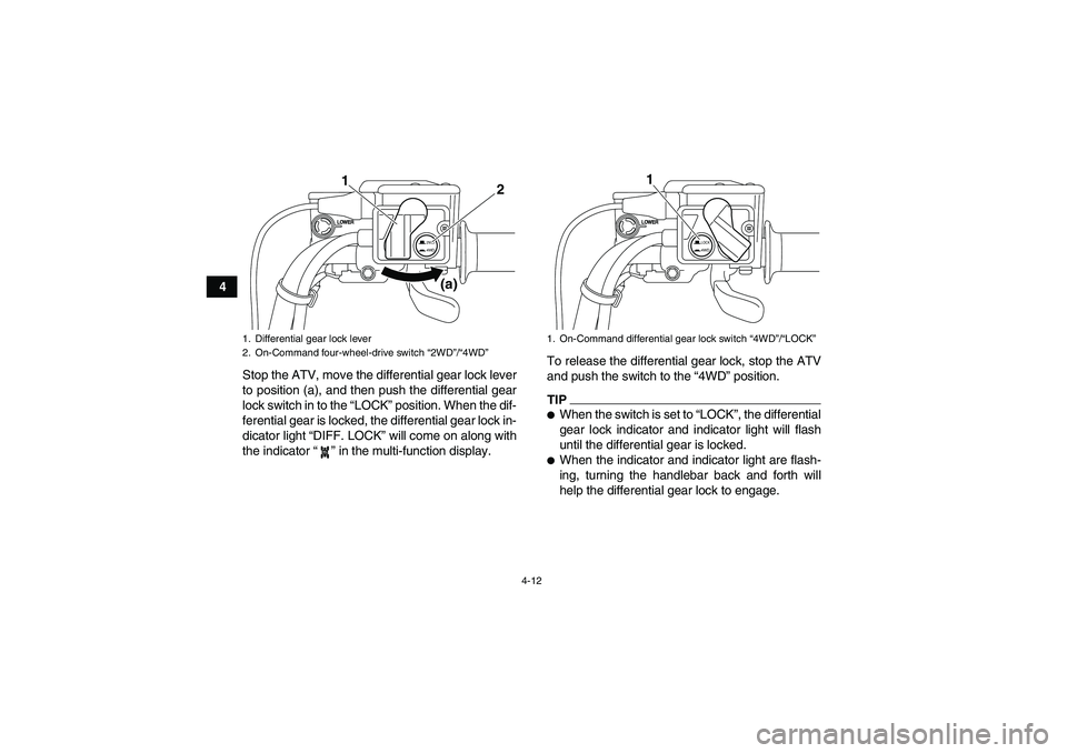YAMAHA GRIZZLY 550 2010 Owners Guide 4-12
4
Stop the ATV, move the differential gear lock lever
to position (a), and then push the differential gear
lock switch in to the “LOCK” position. When the dif-
ferential gear is locked, the d