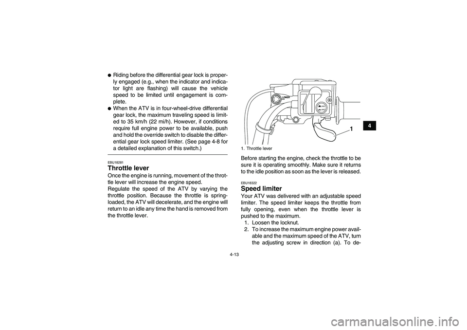 YAMAHA GRIZZLY 550 2010 Service Manual 4-13
4
Riding before the differential gear lock is proper-
ly engaged (e.g., when the indicator and indica-
tor light are flashing) will cause the vehicle
speed to be limited until engagement is com-