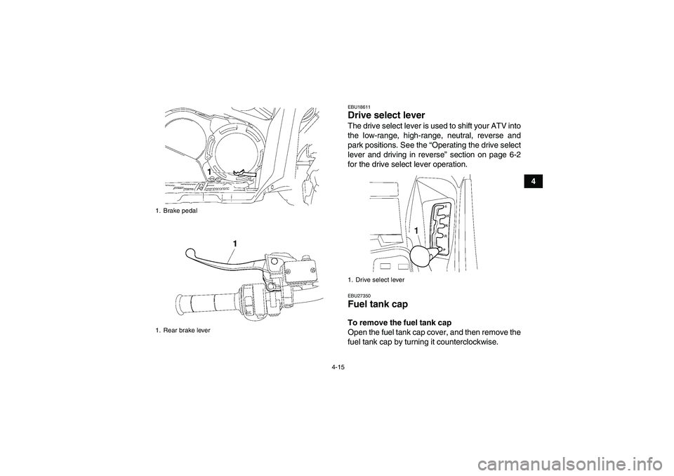 YAMAHA GRIZZLY 550 2010 Service Manual 4-15
4
EBU18611Drive select lever The drive select lever is used to shift your ATV into
the low-range, high-range, neutral, reverse and
park positions. See the “Operating the drive select
lever and 