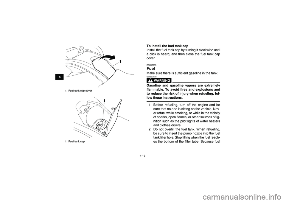 YAMAHA GRIZZLY 550 2010 Service Manual 4-16
4To install the fuel tank cap
Install the fuel tank cap by turning it clockwise until
a click is heard, and then close the fuel tank cap
cover.
EBU18753Fuel Make sure there is sufficient gasoline